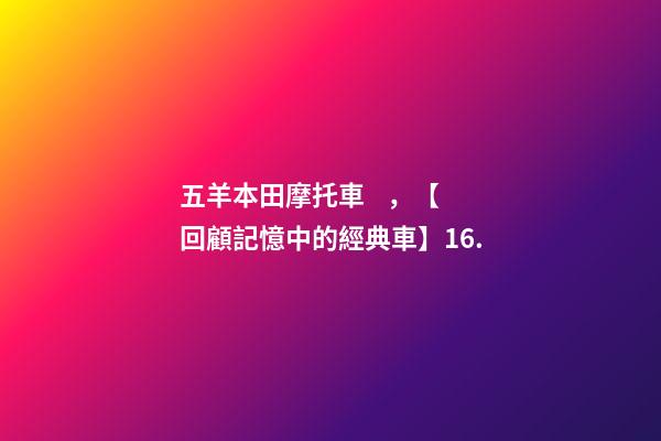 五羊本田摩托車，【回顧記憶中的經典車】16.-第1張-觀點-玄機派